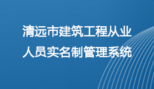 清遠(yuǎn)市建筑工程從業(yè)人員實(shí)名制管理系統(tǒng)