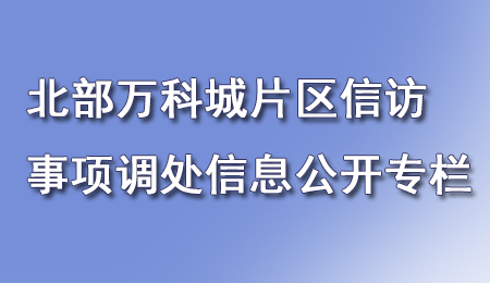 北部萬(wàn)科城片區(qū)信訪問(wèn)題處置信息公開專欄