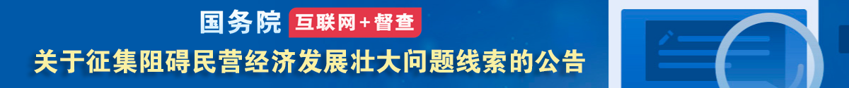 國(guó)務(wù)院“互聯(lián)網(wǎng)+督查”平臺(tái)公開征集阻礙民營(yíng)經(jīng)濟(jì)發(fā)展壯大問(wèn)題線索